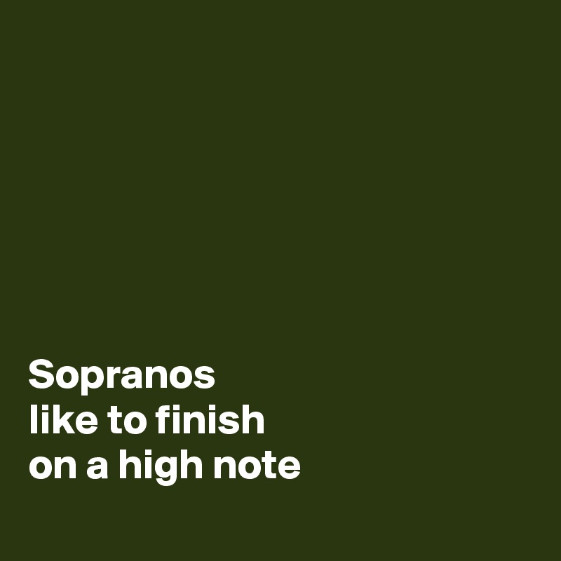 






Sopranos 
like to finish 
on a high note
