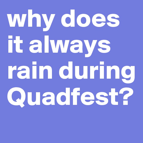 why does it always rain during Quadfest?