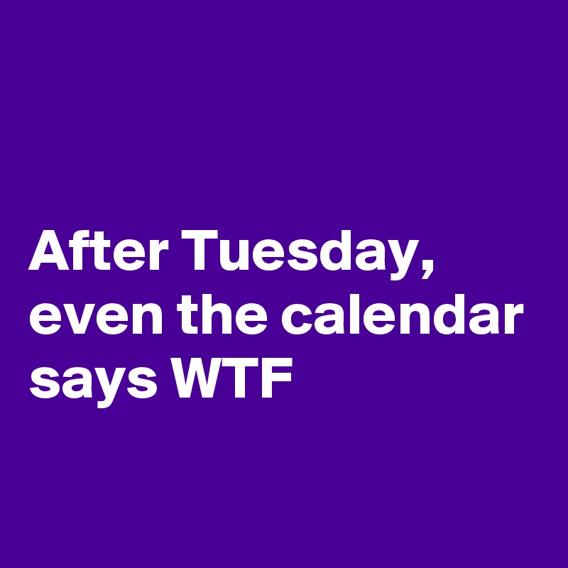 After Tuesday, even the calendar says WTF Post by Stu on Boldomatic