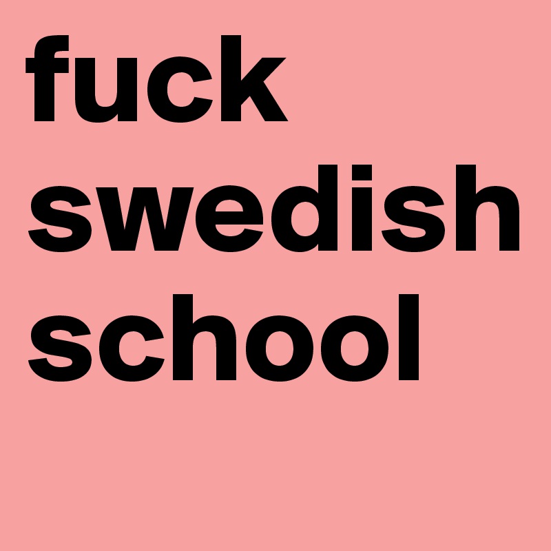 fuck swedish school