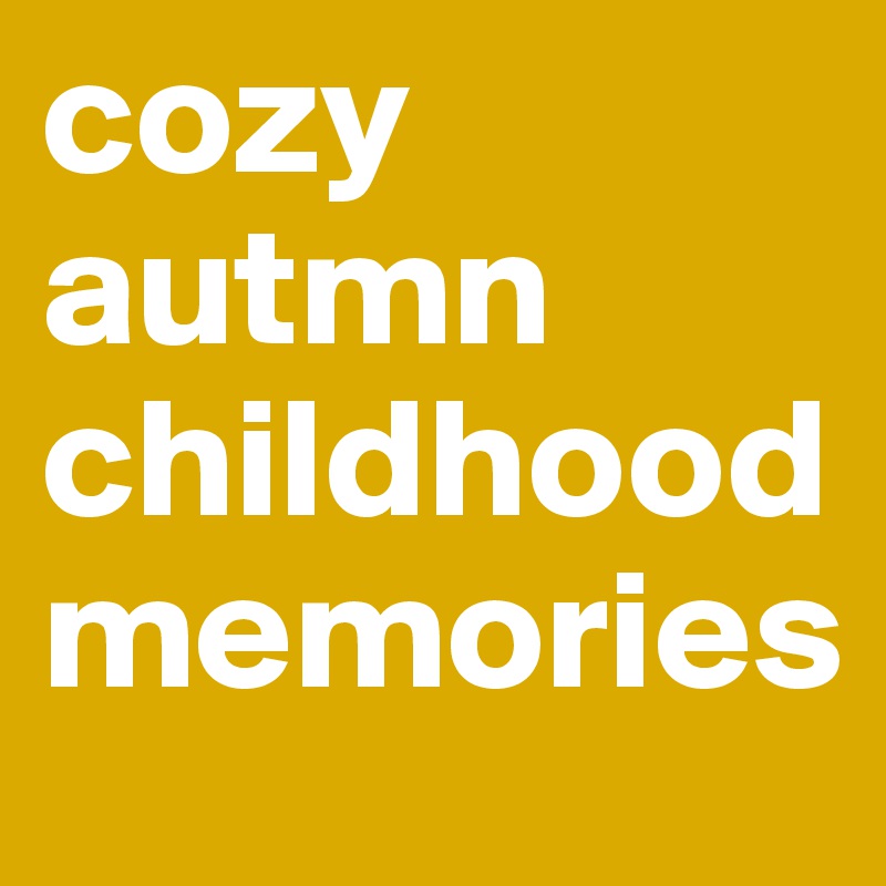 cozy autmn childhood memories