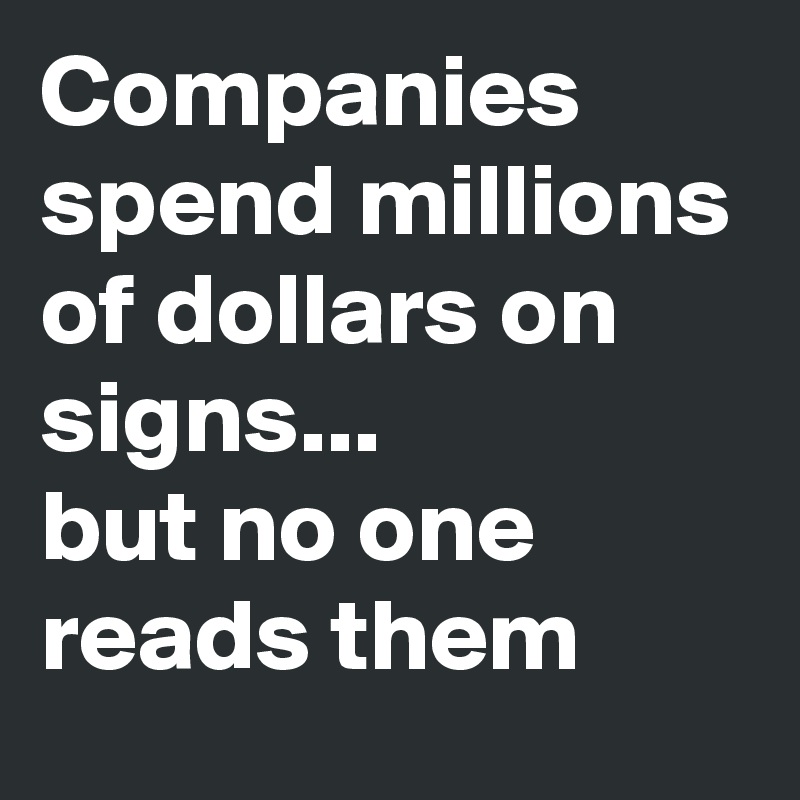 Companies spend millions of dollars on signs...
but no one reads them