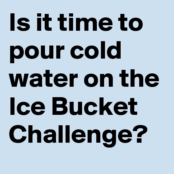 Is it time to pour cold water on the Ice Bucket Challenge?