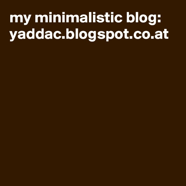 my minimalistic blog:
yaddac.blogspot.co.at