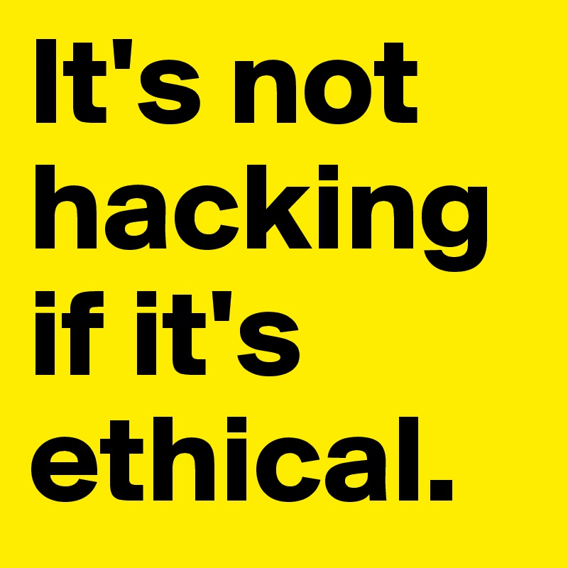 It's not hacking if it's ethical.