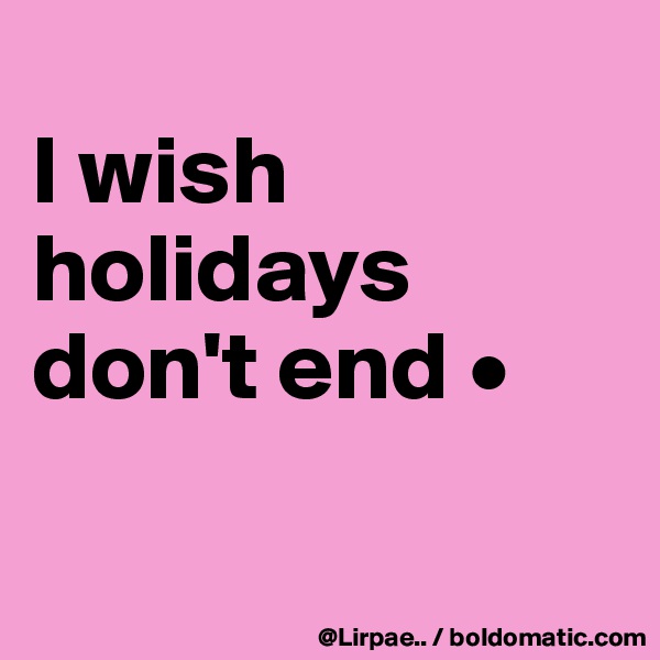 
I wish holidays don't end •

