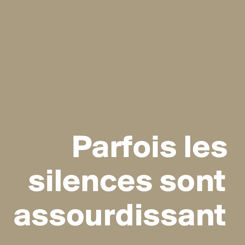 Parfois les silences sont assourdissant