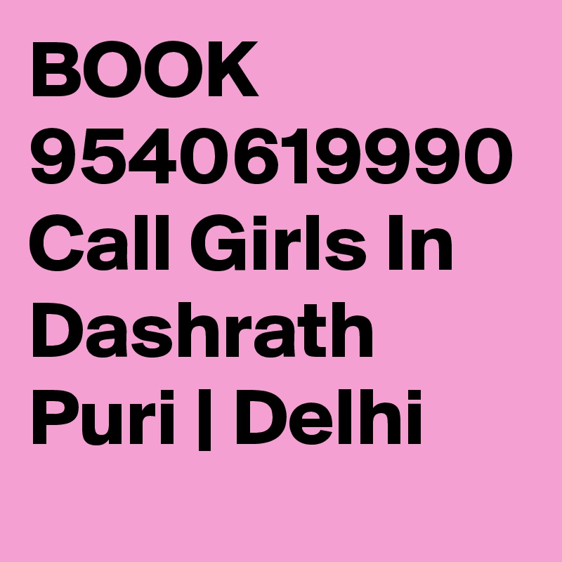 BOOK 9540619990 Call Girls In Dashrath Puri | Delhi