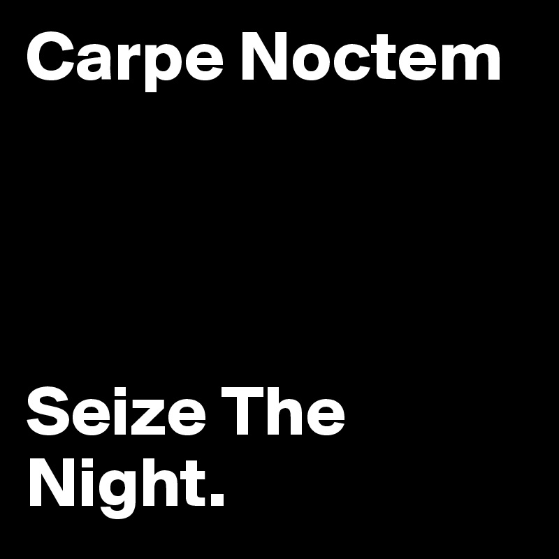 Carpe Noctem




Seize The Night.