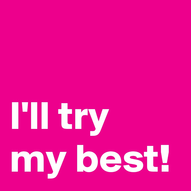 I Ll Try My Best Post By Andshecame On Boldomatic
