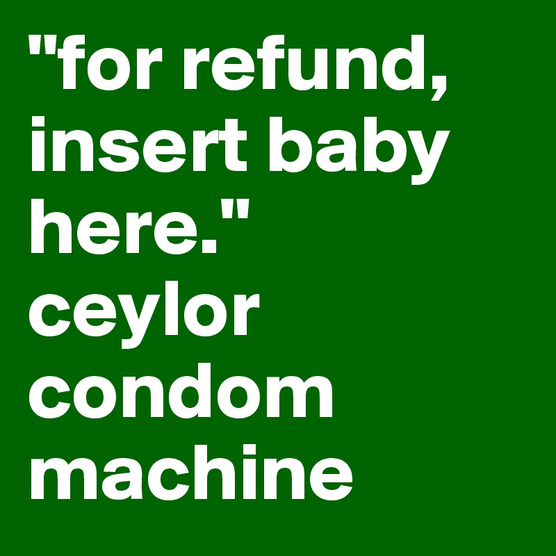 "for refund, insert baby here."
ceylor condom machine