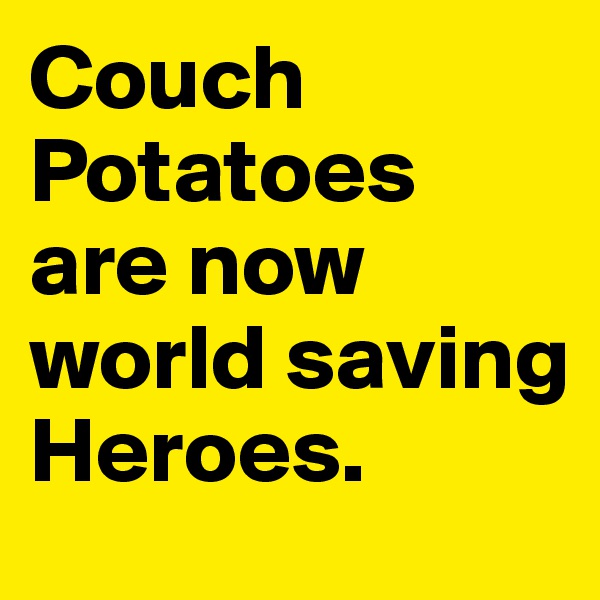 Couch Potatoes are now world saving Heroes.