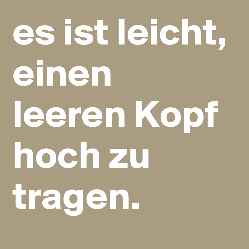 es ist leicht, einen leeren Kopf hoch zu tragen. Post by mila794 on