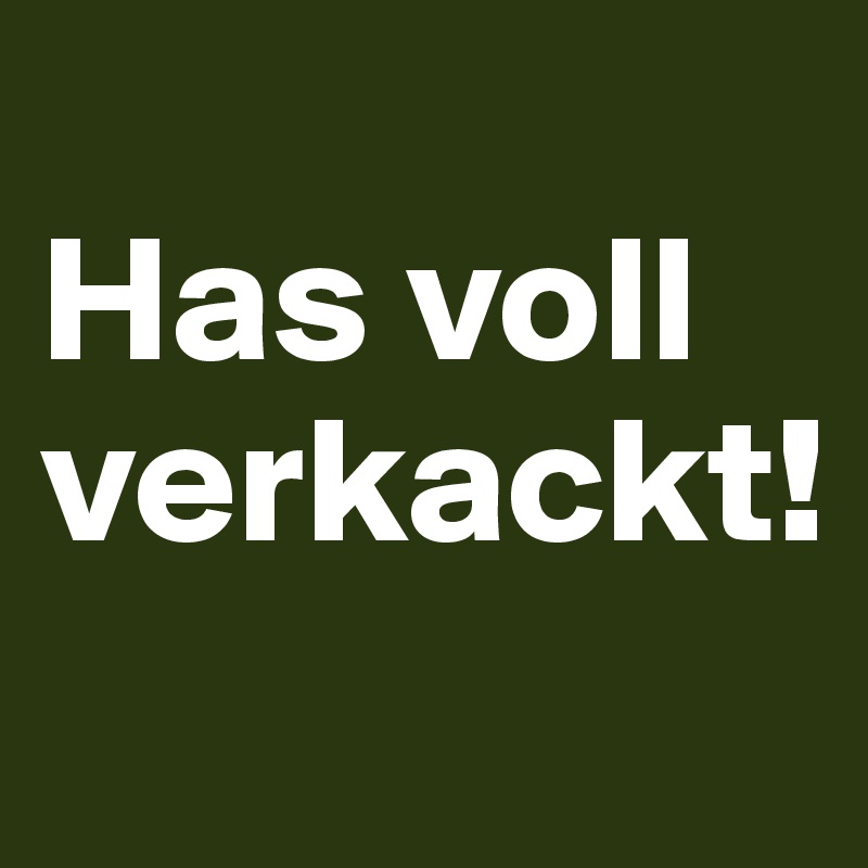 
Has voll verkackt!
