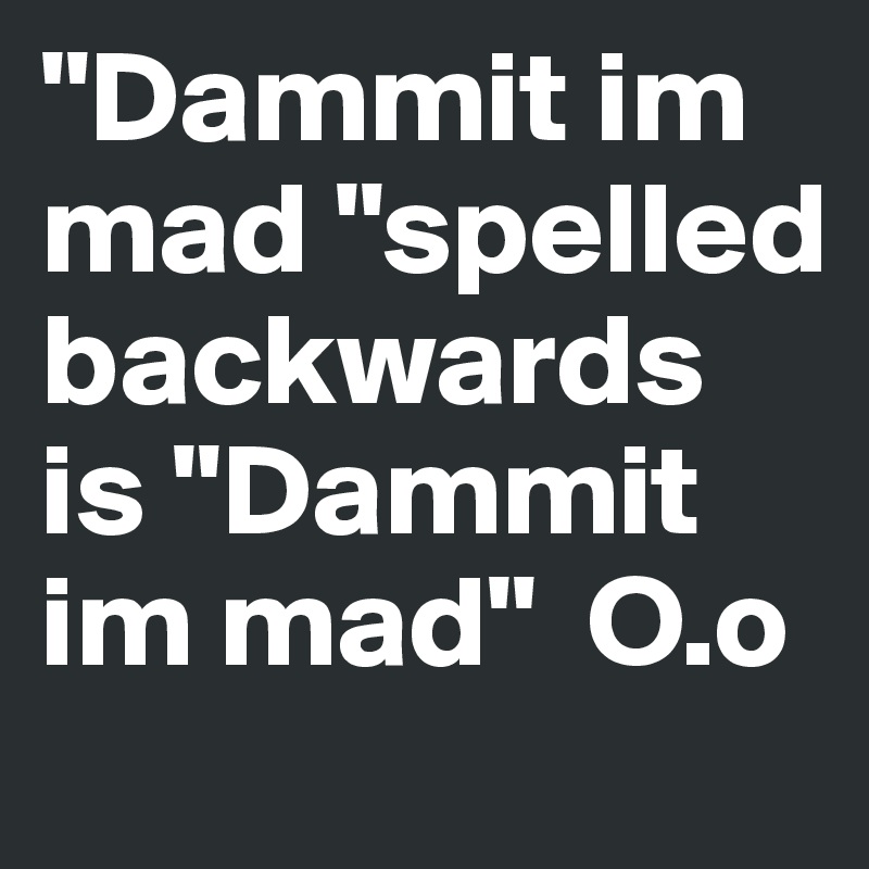 "Dammit im mad "spelled backwards is "Dammit im mad"  O.o