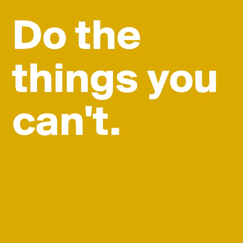 Do the things you can't. 

