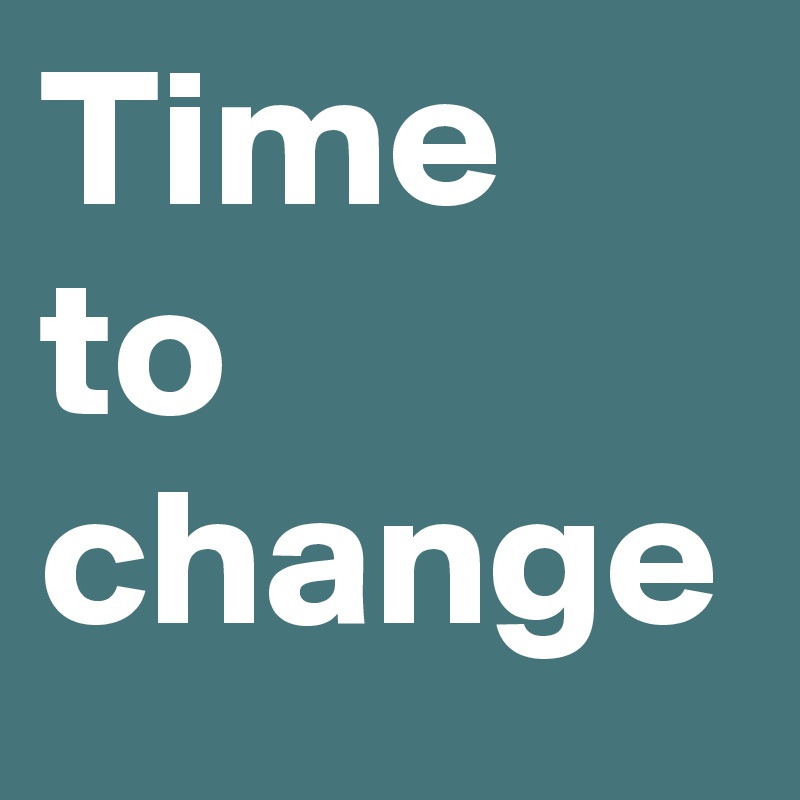 Time
to change