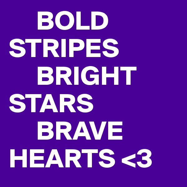      BOLD
STRIPES
     BRIGHT
STARS
     BRAVE
HEARTS <3