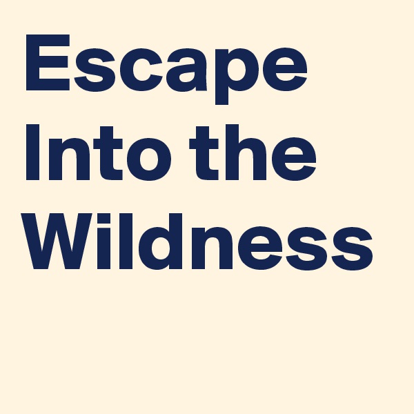 Escape Into the Wildness