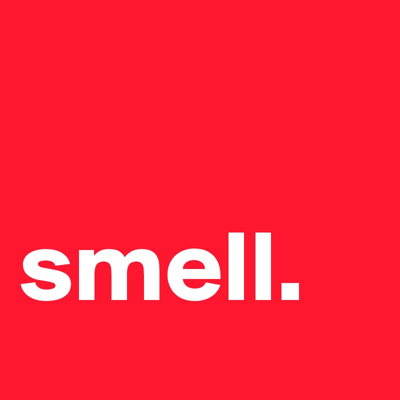 

smell.