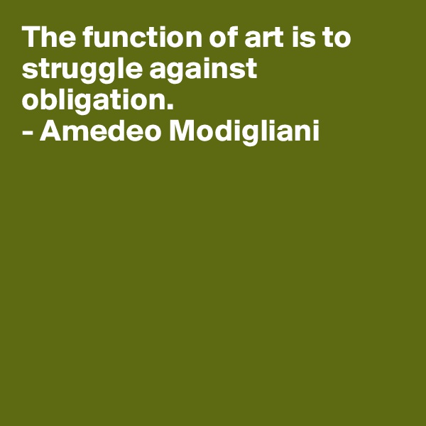 The function of art is to struggle against obligation.
- Amedeo Modigliani







