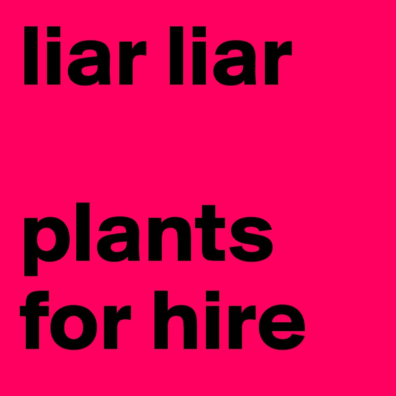 Liar Liar Plants For Hire Post By Jjennaabryann On Boldomatic