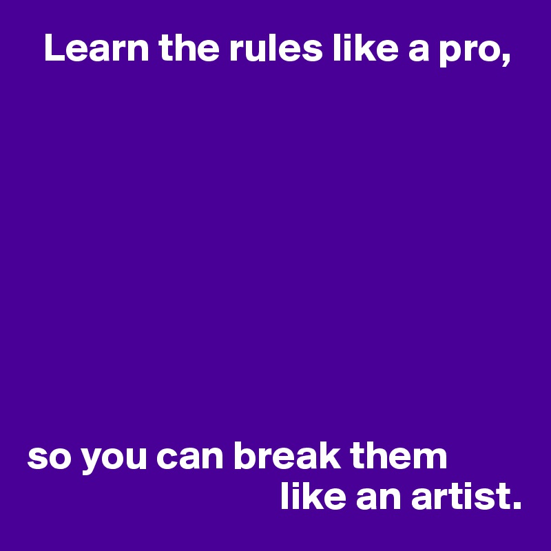   Learn the rules like a pro,









so you can break them
                               like an artist.