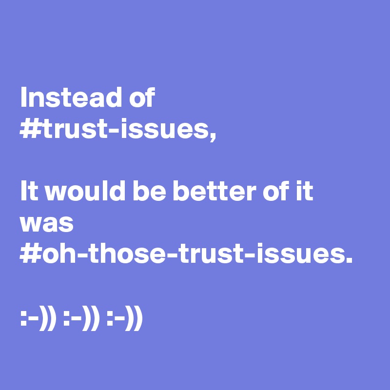 

Instead of
#trust-issues,

It would be better of it was
#oh-those-trust-issues.

:-)) :-)) :-))