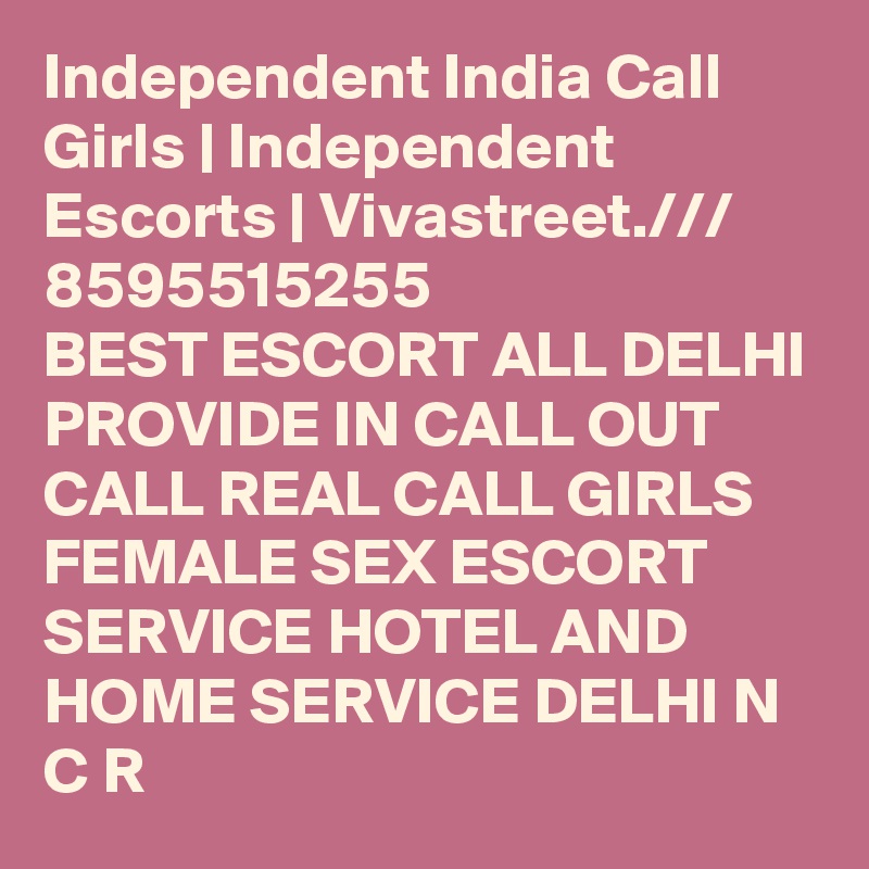 Independent India Call Girls | Independent Escorts | Vivastreet.///
8595515255
BEST ESCORT ALL DELHI PROVIDE IN CALL OUT CALL REAL CALL GIRLS FEMALE SEX ESCORT SERVICE HOTEL AND HOME SERVICE DELHI N C R