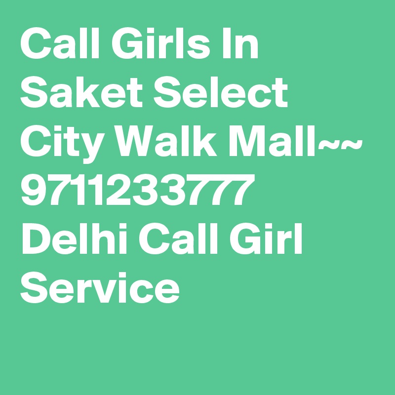 Call Girls In Saket Select City Walk Mall~~ 9711233777 Delhi Call Girl Service
