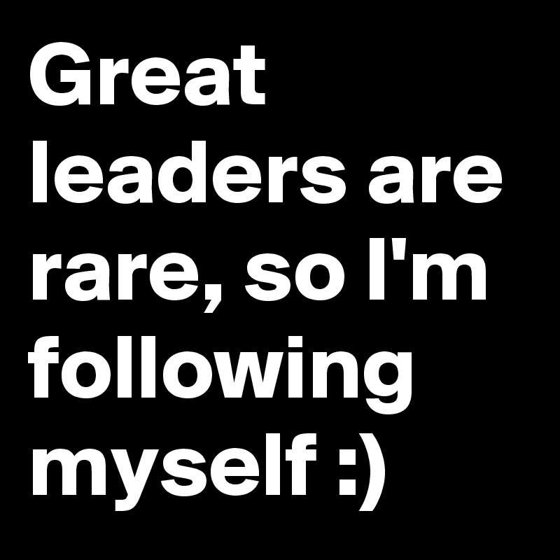 Great leaders are rare, so I'm following myself :)