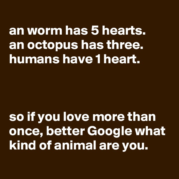 
an worm has 5 hearts.
an octopus has three. humans have 1 heart.



so if you love more than once, better Google what kind of animal are you.
