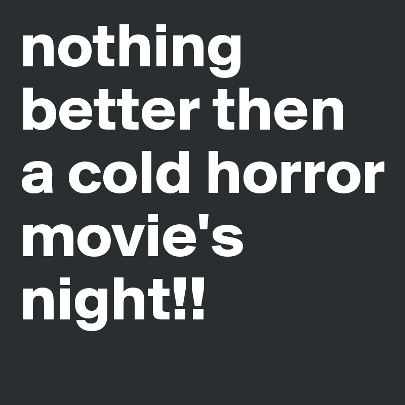 nothing better then a cold horror movie's night!! 