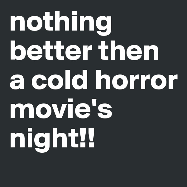 nothing better then a cold horror movie's night!! 