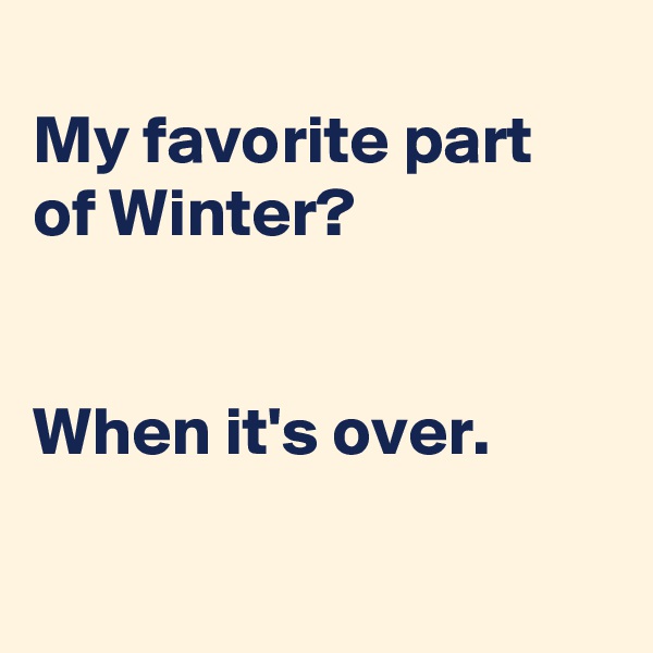 
My favorite part of Winter?


When it's over.

