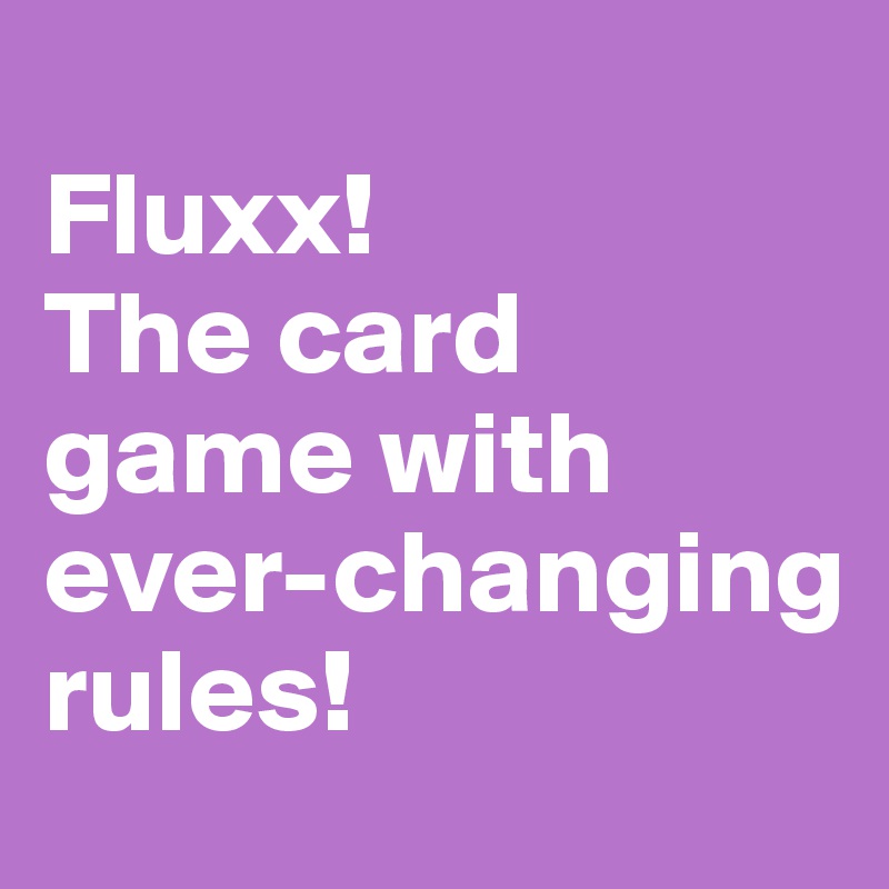 
Fluxx!
The card game with ever-changing rules!