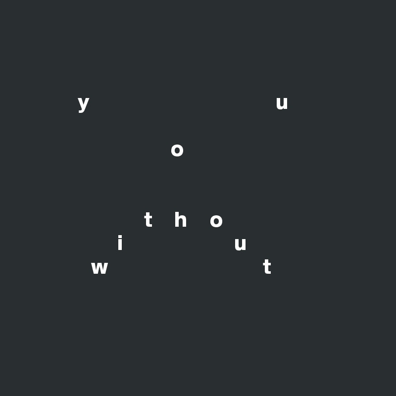 


             y                                          u
      
                                  o 


                            t     h     o
                      i                         u
                w                                   t




