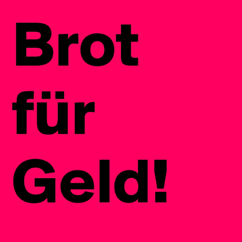 Brot für Geld! 