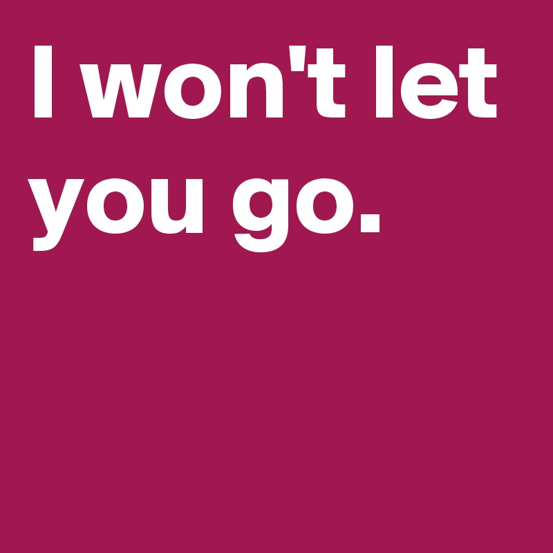 I won't let you go.

