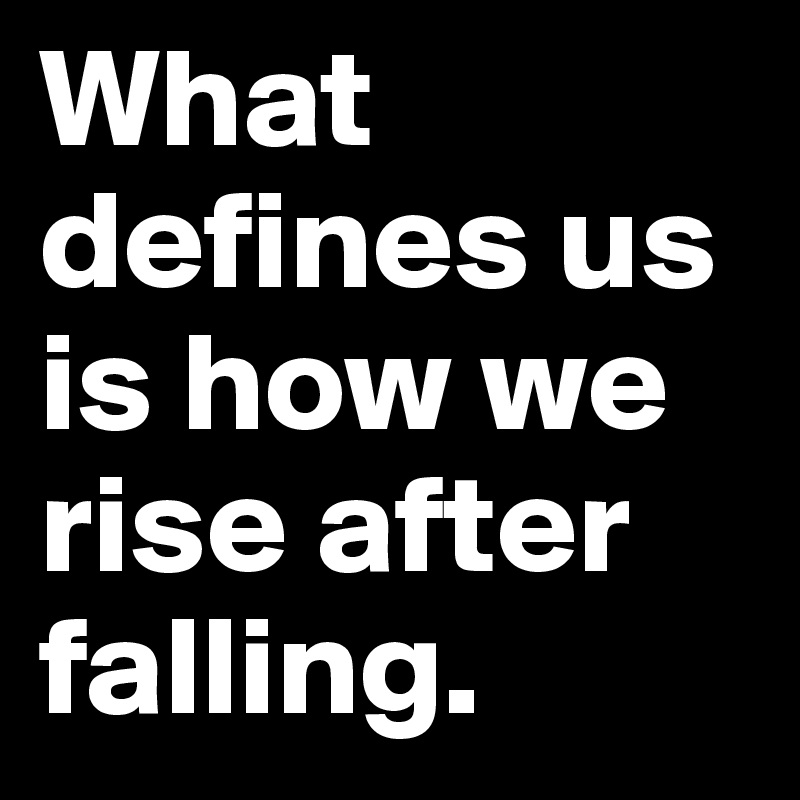 What defines us is how we rise after falling.