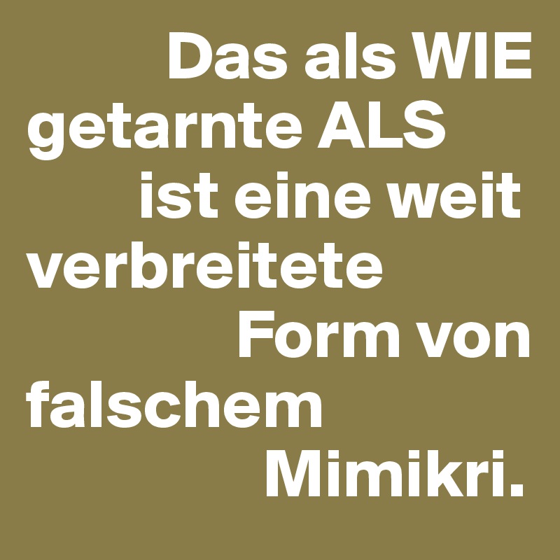           Das als WIE getarnte ALS    
        ist eine weit verbreitete  
               Form von falschem  
                 Mimikri.