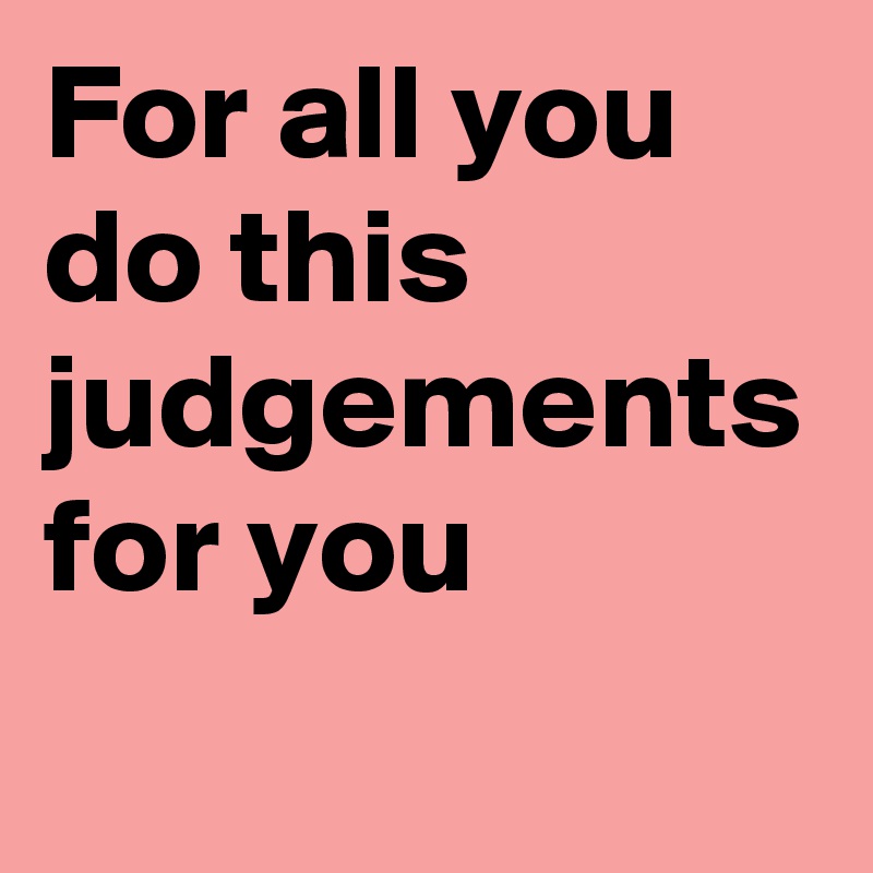 For all you do this judgements for you 