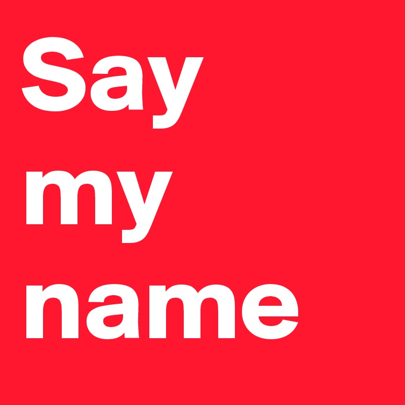 Say my name