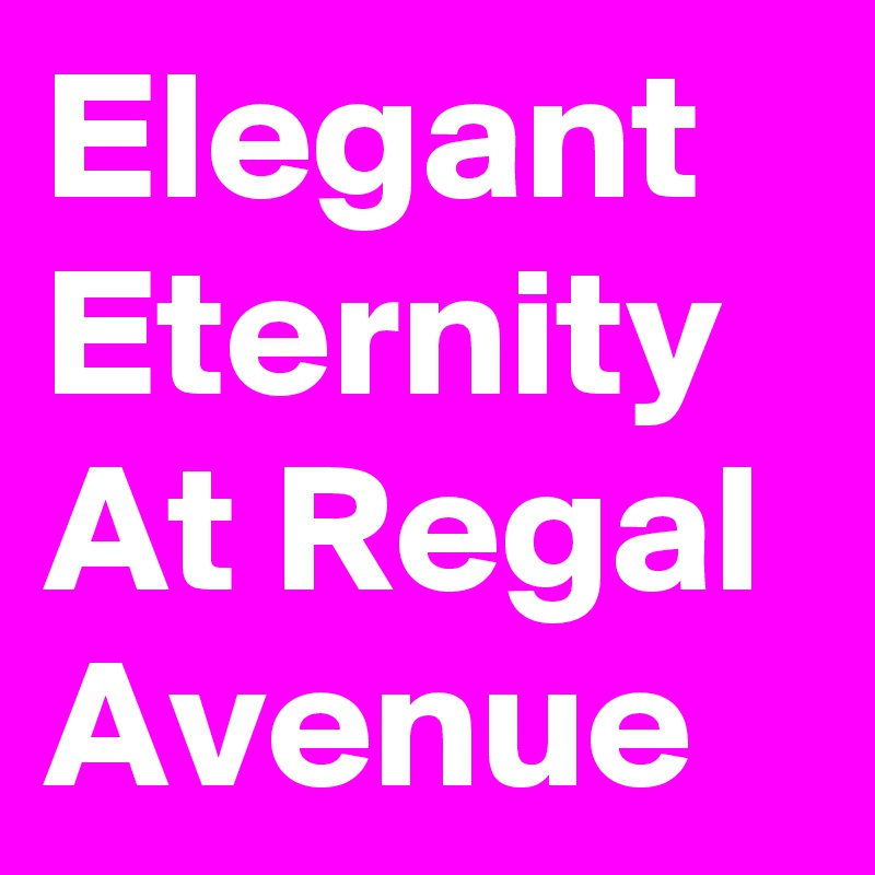 Elegant Eternity At Regal Avenue
