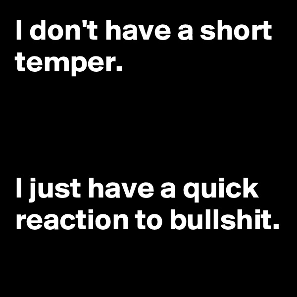 I don't have a short temper.



I just have a quick reaction to bullshit.
