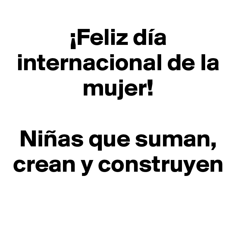 ¡Feliz día internacional de la mujer!

Niñas que suman, crean y construyen

