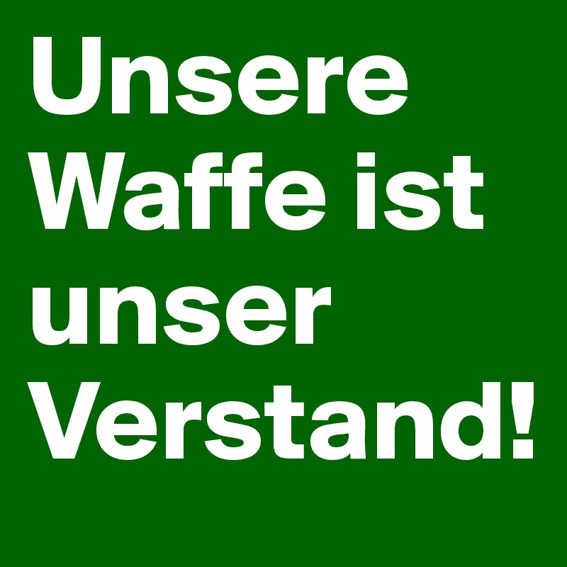 Unsere Waffe ist unser Verstand!