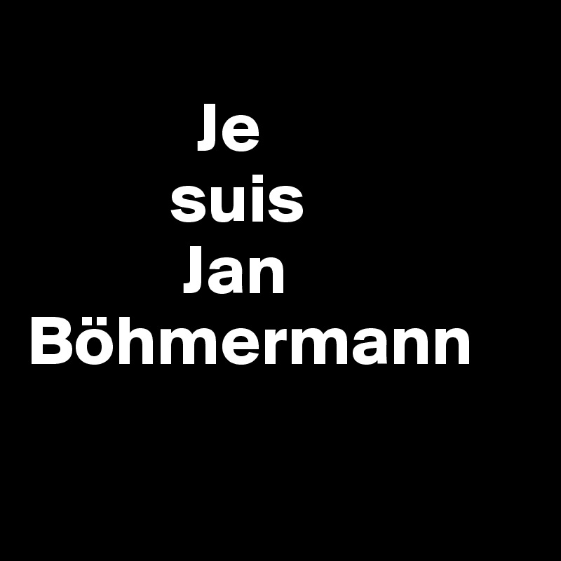 
            Je 
          suis 
           Jan Böhmermann

