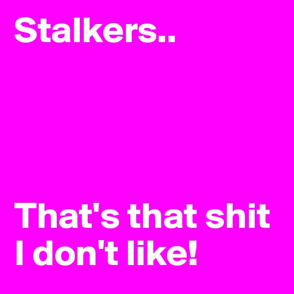 Stalkers..




That's that shit I don't like!