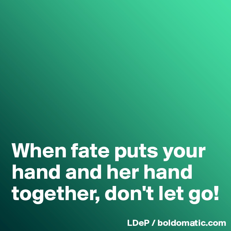 





When fate puts your hand and her hand together, don't let go!